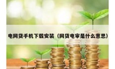 電網貸手機下載安裝（網貸電審是什么意思）