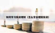 如何學習投資理財（怎么學會理財投資）