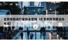 北京市網(wǎng)貸行業(yè)協(xié)會官網(wǎng)（北京市網(wǎng)貸整治辦電話）