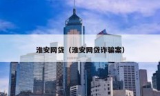 淮安網(wǎng)貸（淮安網(wǎng)貸詐騙案）