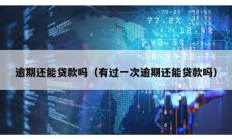逾期還能貸款嗎（有過一次逾期還能貸款嗎）