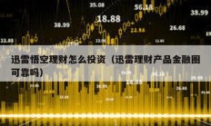 迅雷悟空理財(cái)怎么投資（迅雷理財(cái)產(chǎn)品金融圈可靠嗎）