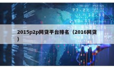 2015p2p網貸平臺排名（2016網貸）