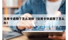 信用卡逾期了怎么消除（信用卡快逾期了怎么辦）