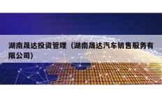 湖南晟達(dá)投資管理（湖南晟達(dá)汽車(chē)銷(xiāo)售服務(wù)有限公司）