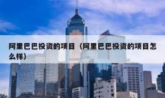 阿里巴巴投資的項目（阿里巴巴投資的項目怎么樣）