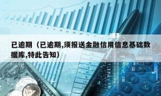 已逾期（已逾期,須報(bào)送金融信用信息基礎(chǔ)數(shù)據(jù)庫,特此告知）