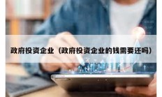 政府投資企業(yè)（政府投資企業(yè)的錢需要還嗎）