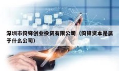 深圳市倚鋒創(chuàng)業(yè)投資有限公司（倚鋒資本是屬于什么公司）