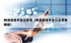 網貸資訊平臺公眾號（網貸資訊平臺公眾號有哪些）