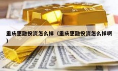 重慶惠融投資怎么樣（重慶惠融投資怎么樣啊）