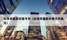 比特幣最新價格今天（比特幣最新價格今天美元）