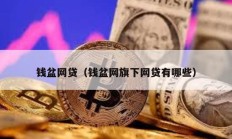 錢盆網(wǎng)貸（錢盆網(wǎng)旗下網(wǎng)貸有哪些）