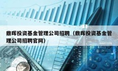 鼎暉投資基金管理公司招聘（鼎暉投資基金管理公司招聘官網）