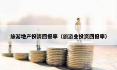旅游地產投資回報率（旅游業投資回報率）
