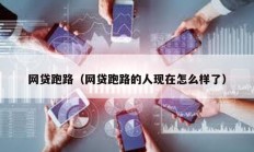 網(wǎng)貸跑路（網(wǎng)貸跑路的人現(xiàn)在怎么樣了）