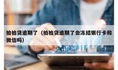 拍拍貸逾期了（拍拍貸逾期了會凍結銀行卡和微信嗎）