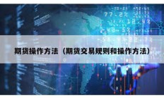 期貨操作方法（期貨交易規(guī)則和操作方法）