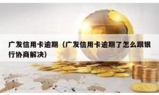 廣發信用卡逾期（廣發信用卡逾期了怎么跟銀行協商解決）