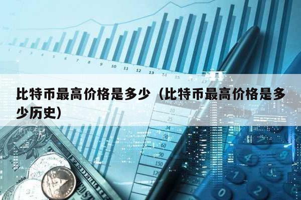比特幣最高價格是多少(比特幣最高價格是多少歷史)