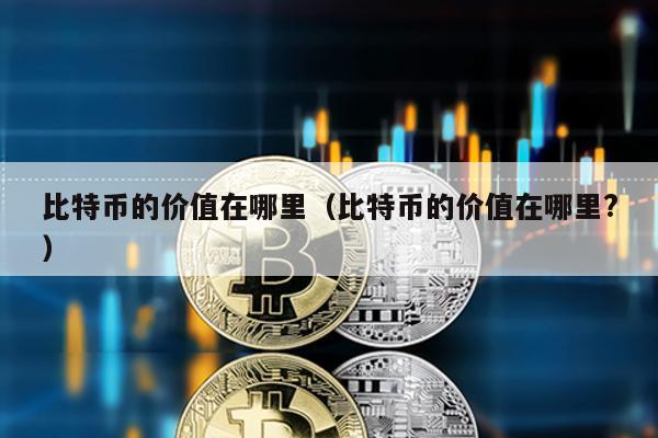 比特幣的價(jià)值在哪里(比特幣的價(jià)值在哪里?)
