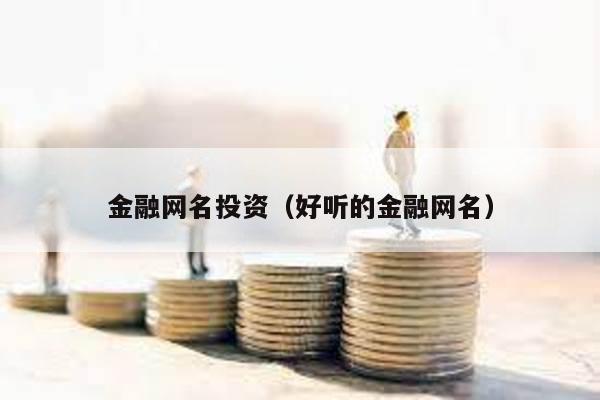 金融網名投資(好聽的金融網名)
