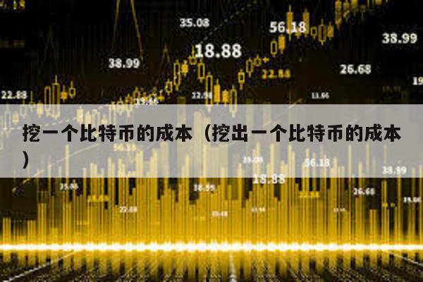 挖一個比特幣的成本(挖出一個比特幣的成本)