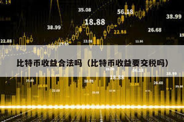 比特幣收益合法嗎(比特幣收益要交稅嗎)