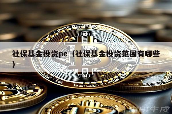 社保基金投資pe(社保基金投資范圍有哪些)