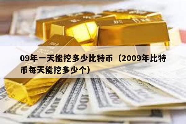 09年一天能挖多少比特幣(2009年比特幣每天能挖多少個(gè))