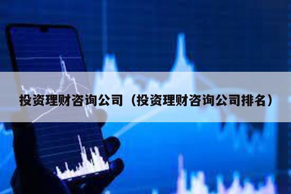 投資理財(cái)咨詢公司(投資理財(cái)咨詢公司排名)