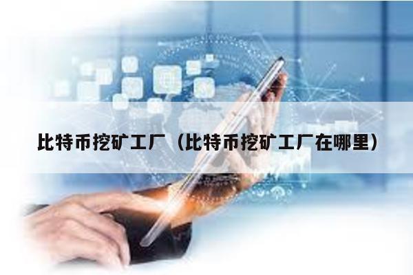 比特幣挖礦工廠(比特幣挖礦工廠在哪里)