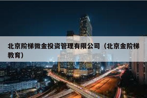 北京階梯微金投資管理有限公司(北京金階梯教育)