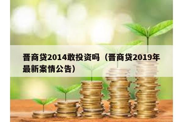晉商貸2014敢投資嗎(晉商貸2019年最新案情公告)