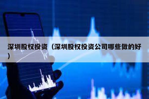深圳股權投資(深圳股權投資公司哪些做的好)