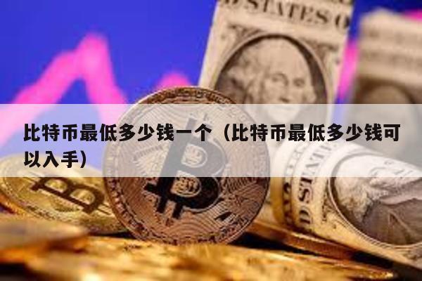 比特幣最低多少錢一個(比特幣最低多少錢可以入手)