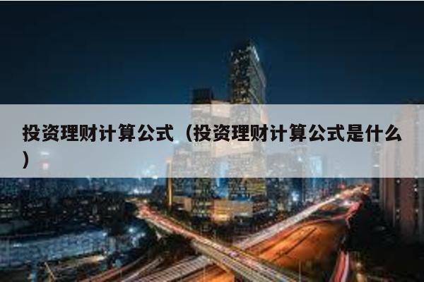 投資理財計算公式(投資理財計算公式是什么)