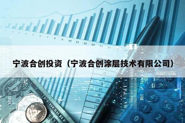 寧波合創投資(寧波合創涂層技術有限公司)