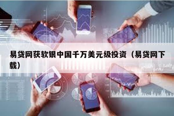 易貸網(wǎng)獲軟銀中國(guó)千萬美元級(jí)投資(易貸網(wǎng)下載)