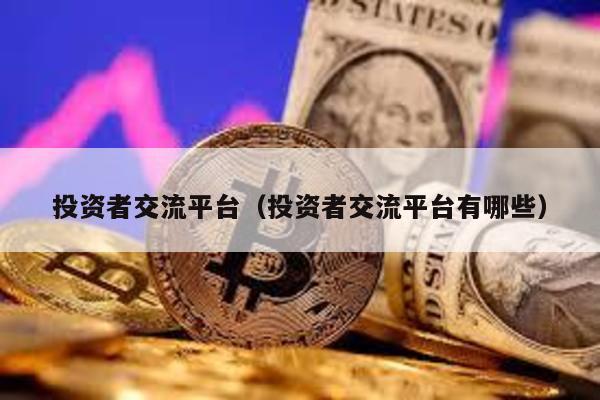 投資者交流平臺(投資者交流平臺有哪些)