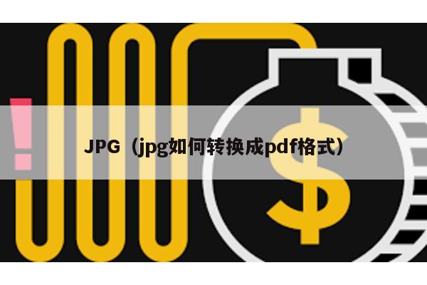 JPG(jpg如何轉換成pdf格式)