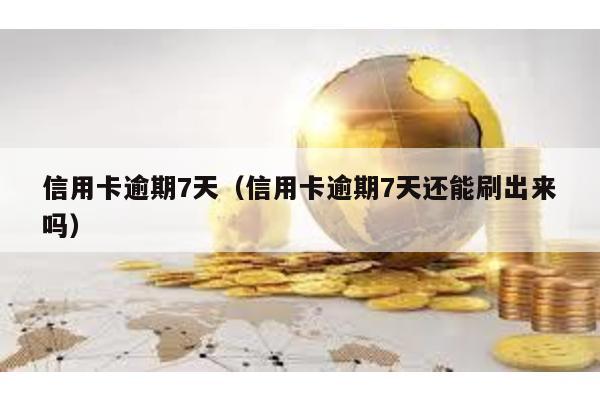 信用卡逾期7天(信用卡逾期7天還能刷出來嗎)