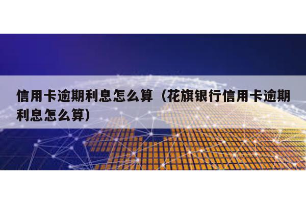 信用卡逾期利息怎么算(花旗銀行信用卡逾期利息怎么算)