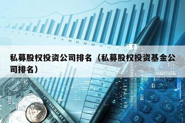 私募股權(quán)投資公司排名(私募股權(quán)投資基金公司排名)