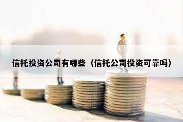 信托投資公司有哪些(信托公司投資可靠嗎)