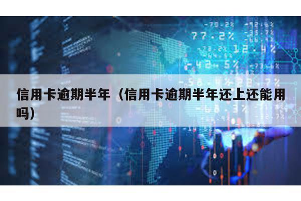 信用卡逾期半年(信用卡逾期半年還上還能用嗎)