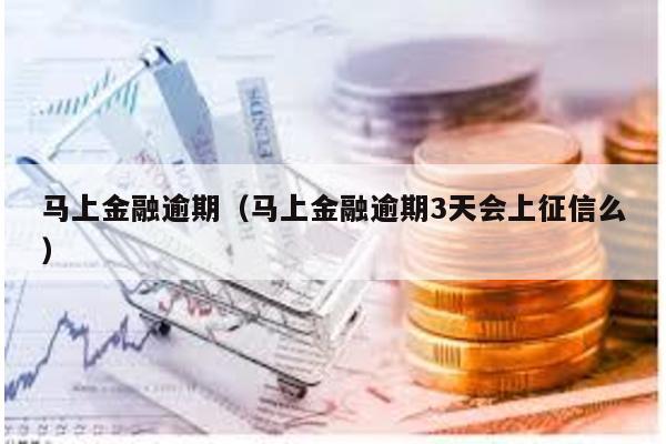 馬上金融逾期(馬上金融逾期3天會上征信么)