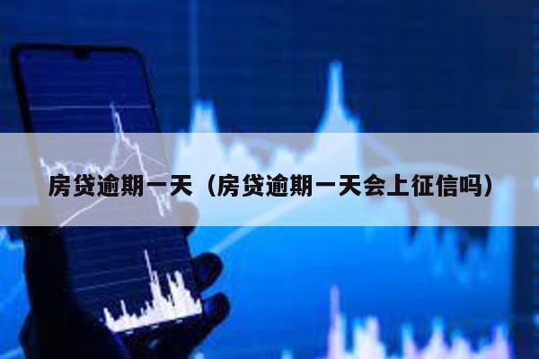 房貸逾期一天(房貸逾期一天會(huì)上征信嗎)