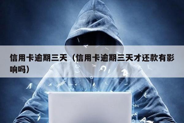 信用卡逾期三天(信用卡逾期三天才還款有影響嗎)