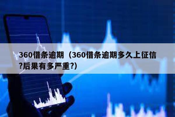 360借條逾期(360借條逾期多久上征信?后果有多嚴重?)